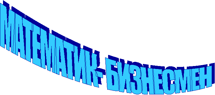 МАТЕМАТИК- БИЗНЕСМЕН