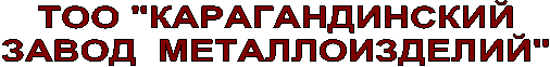 ТОО "КАРАГАНДИНСКИЙ
ЗАВОД МЕТАЛЛОИЗДЕЛИЙ"