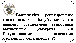 Скругленный прямоугольник: Выполняйте регулирование после того, как Вы убедились, что машина остановлена стопорным механизмом (смотрите 3-14 Регулирование положения стопорного механизма, с. 8)
