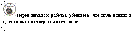 Скругленный прямоугольник: Перед началом работы, убедитесь, что игла входит в центр каждого отверстия в пуговице.