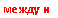 Подпись: между и