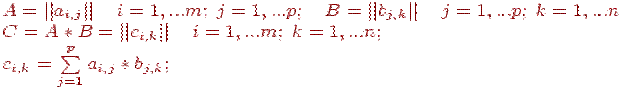 A=\left|\left|a_{i,j}\right|\right|\quad i=1,...m;\;j=1,...p;\quad B=\left|\left|b_{j,k}\right|\right|\quad j=1,...p;\;k=1,...n\\ C=A*B=\left|\left|c_{i,k}\right|\right|\quad i=1,...m;\;k=1,...n;\\ c_{i,k}=\sum\limits_{j=1}^p a_{i,j}*b_{j,k};