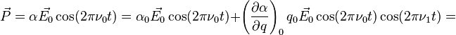  \vec{P} = \alpha\vec{E_0}\cos(2\pi\nu_0t) = \alpha_0\vec{E_0}\cos(2\pi\nu_0t)+\left (\frac{\partial \alpha}{\partial q}\right )_0 q_0 \vec{E_0}\cos(2\pi\nu_0t)\cos(2\pi\nu_1t) =