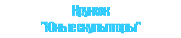 Подпись: Кружок
"Юные скульпторы"