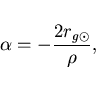 \begin{displaymath} \alpha=-\frac{2r_{g\odot}}{\rho}, \end{displaymath}