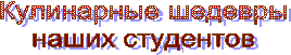 Кулинарные шедевры
наших студентов