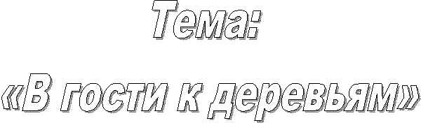 Тема: «В гости к деревьям»