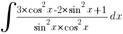 int{}{}{{3*{cos}^2x-2*{sin}^2x+1}/{{sin}^2x*{cos}^2x}dx}