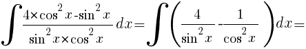 int{}{}{{4*{cos}^2x-{sin}^2x}/{{sin}^2x*{cos}^2x}dx}=int{}{}{(4/{{sin}^2x}-1/{{cos}^2x})dx}=