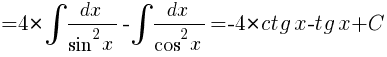 {}=4*int{}{}{{dx}/{{sin}^2x}}-int{}{}{{dx}/{{cos}^2x}}=-4*ctg{x}-tg{x}+C