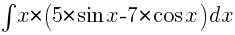 int{}{}{x*(5*{sin}x-7*{cos}x)dx}