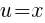 u=x
