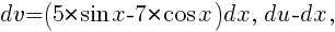 dv=(5*{sin}x-7*{cos}x)dx,~du-dx,
