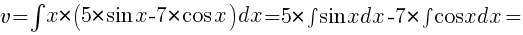 v=int{}{}{x*(5*{sin}x-7*{cos}x)dx}=5*int{}{}{{sin}xdx}-7*int{}{}{{cos}xdx}=