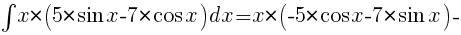 int{}{}{x*(5*{sin}x-7*{cos}x)dx}=x*(-5*{cos}x-7*{sin}x)-