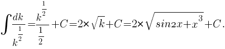 int{}{}{{dk}/{k^{1/2}}}={k^{1/2}}/{1/2}+C=2*sqrt{k}+C=2*sqrt{sin2x+x^3}+C.