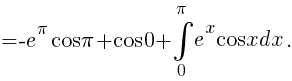 {}=-e^{pi}cos{pi}+cos{0}+int{0}{pi}{e^x{cos}xdx}.