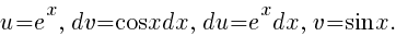 u=e^x,~dv=cos{x}dx,~du={e^x}dx,~v=sin{x}.