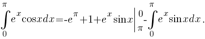 int{0}{pi}{e^x{cos}xdx}=-{e^{pi}}+1+{e^x}sin{x}delim{|}{matrix{2}{1}{{0} {pi}}}{}-int{0}{pi}{e^x{sin}xdx}.