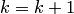 k=k+1