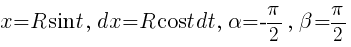 x={R}sin{t},~dx={R}cos{t}dt,~{alpha}=-{pi}/2,~{beta}={pi}/2