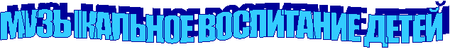 МУЗЫКАЛЬНОЕ ВОСПИТАНИЕ ДЕТЕЙ