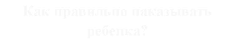 Подпись: Как правильно наказывать ребенка?