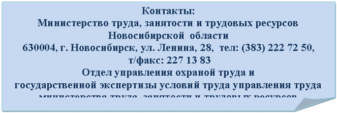 �������� ����: ��������:

������������ �����, ��������� � �������� �������� 

������������� �������

630004, 8, , 

 �/

����� ���������� ������� ����� � 

��������������� ���������� ������� ����� ���������� ����� ������������ �����, ��������� � �������� �������� ������������� �������

; �/

E-mail:ohrtrud@mintrud.nso.ru





