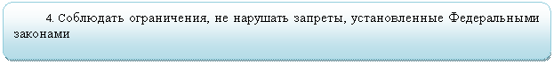 Скругленный прямоугольник: 4. Соблюдать ограничения, не нарушать запреты, установленные Федеральными законами