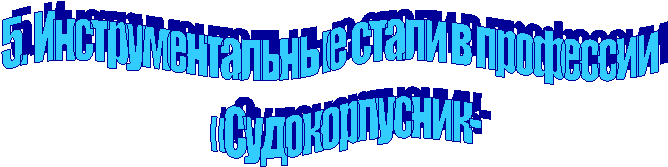 5. Инструментальные стали в профессии
«Судокорпусник-
