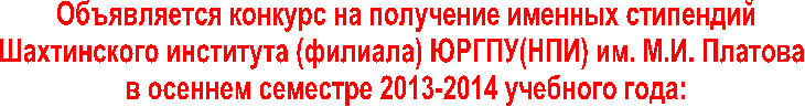Объявляется конкурс на получение именных стипендий
Шахтинского института (филиала) ЮРГПУ(НПИ) им.
в осеннем семестре 2013-2014 учебного года: