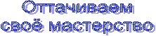 Оттачиваем
своё