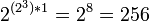 2^{(2^3)*1}=2^8=256