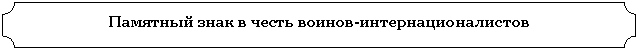 Табличка: Памятный знак в честь воинов-интернационалистов