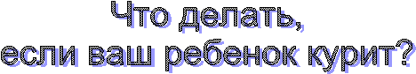 Что делать,
если ваш ребенок курит?