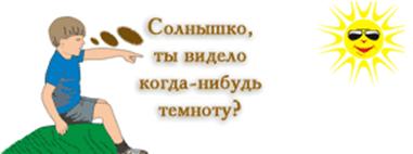Солнышко, ты видело когда-нибудь темноту?