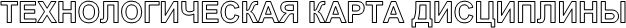 ТЕХНОЛОГИЧЕСКАЯ КАРТА ДИСЦИПЛИНЫ
