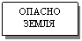 Подпись: ОПАСНО ЗЕМЛЯ