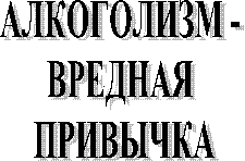 АЛКОГОЛИЗМ - ВРЕДНАЯ ПРИВЫЧКА