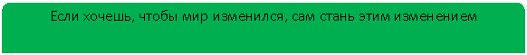 Зарезервировано: Если хочешь, чтобы мир изменился, сам стань этим изменением