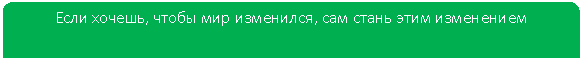 Зарезервировано: Если хочешь, чтобы мир изменился, сам стань этим изменением