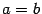 $ {a=b}$