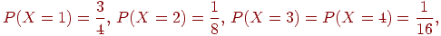 P(X=1)={3\over4},\, P(X=2)={1\over8},\,

P(X=3)=P(X=4)={1\over16},