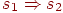 s_1 \Rightarrow s_2