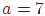 a=7