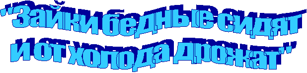 "Зайки бедные сидят
и от холода дрожат"