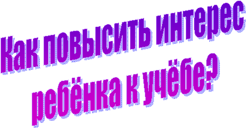 Как повысить интерес
ребёнка к учёбе?