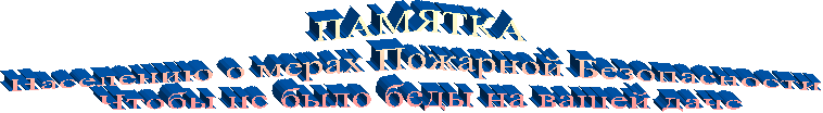 ПАМЯТКА
Населению о мерах Пожарной Безопасности
Чтобы не было беды на вашей даче