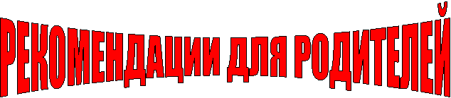 РЕКОМЕНДАЦИИ ДЛЯ РОДИТЕЛЕЙ