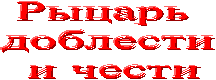 Рыцарь
доблести
и чести